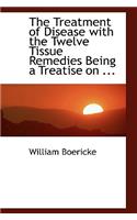 The Treatment of Disease with the Twelve Tissue Remedies Being a Treatise