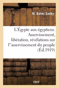 L'Égypte Aux Égyptiens. Asservissement, Libération, Révélations Sur l'Oeuvre d'Asservissement