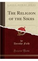 The Religion of the Sikhs (Classic Reprint)
