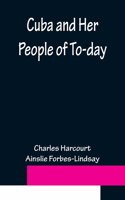 Cuba and Her People of To-day; An account of the history and progress of the island previous to its independence; a description of its physical features; a study of its people; and, in particular, an examination of its present political conditions,
