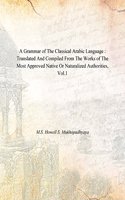 A Grammar of The Classical Arabic Language : Translated And Compiled From The Works of The Most Approved Native Or Naturalized Authorities, Vol.1