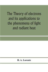 The theory of electrons and its applications to the phenomena of light and radiant heat; a course of lectures delivered in Columbia University, New York, in March and April, 1906