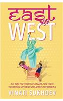 East or West: An NRI Mothers Manual on How to Bring up Desi Children Overseas
