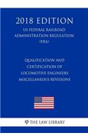 Qualification and Certification of Locomotive Engineers - Miscellaneous Revisions (US Federal Railroad Administration Regulation) (FRA) (2018 Edition)
