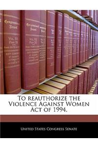To Reauthorize the Violence Against Women Act of 1994.