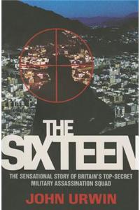 The Sixteen - The Sensational Story of Britain's Top Secret Military Assassination Squad