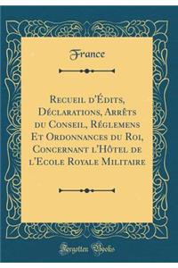 Recueil d'Édits, Déclarations, Arrêts du Conseil, Réglemens Et Ordonnances du Roi, Concernant l'Hôtel de l'Ecole Royale Militaire (Classic Reprint)