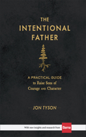 The Intentional Father – A Practical Guide to Raise Sons of Courage and Character