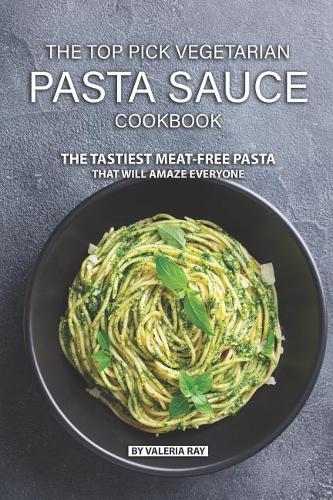 The Top Pick Vegetarian Pasta Sauce Cookbook
