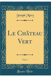 Le Château Vert, Vol. 1 (Classic Reprint)