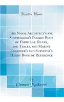 The Naval Architect's and Shipbuilder's Pocket-Book of Formulae, Rules, and Tables, and Marine Engineer's and Surveyor's Handy Book of Reference (Classic Reprint)