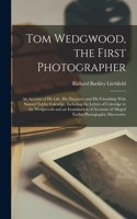 Tom Wedgwood, the First Photographer; an Account of his Life, his Discovery and his Friendship With Samuel Taylor Coleridge, Including the Letters of Coleridge to the Wedgwoods and an Examination of Accounts of Alleged Earlier Photographic Discover