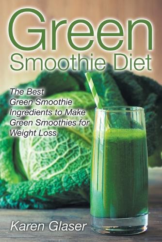 Green Smoothie Diet: The Best Green Smoothie Ingredients to Make Green Smoothies for Weight Loss(English)