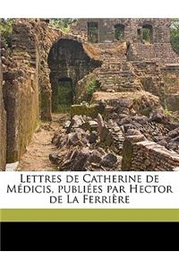 Lettres de Catherine de Medicis, Publiees Par Hector de La Ferriere Volume 08