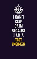 I Can't Keep Calm Because I Am A Test Engineer