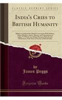 India's Cries to British Humanity: Relative to Infanticide, British Connection with Idolatry, Ghaut Murders, Suttee, Slavery, and Colonization in India; To Which Are Added, Humane Hints for the Melioration of the State of Society in British India