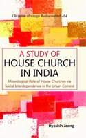 A Study of House Church in India:: Missiological Role of House Churches via Social Interdependence in the Urban Context