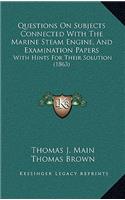 Questions on Subjects Connected with the Marine Steam Engine, and Examination Papers