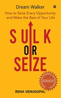 Sulk or Seize : How to Seize Every Opportunity and Make the Best of Your Life