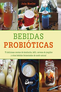 Bebidas probioticas: 75 deliciosas recetas de kombucha, kefir, cerveza de jengibre y otras bebidas fermentadas de modo natural
