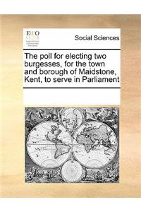 The poll for electing two burgesses, for the town and borough of Maidstone, Kent, to serve in Parliament