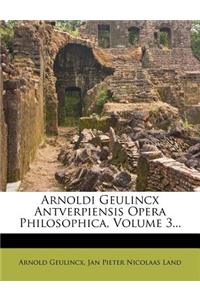 Arnoldi Geulincx Antverpiensis Opera Philosophica, Volume 3...