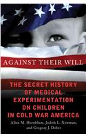 Against Their Will: The Secret History of Medical Experimentation on Children in Cold War America