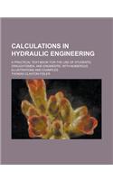Calculations in Hydraulic Engineering; A Practical Text-Book for the Use of Students, Draughtsmen, and Engineers, with Numerous Illustrations and Exam