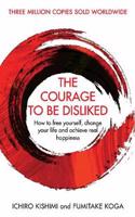 Courage To Be Disliked, The: How to free yourself, change your life and achieve real happiness (Courage To series)