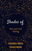 Shades of Love , Pain and Healing: Broken Souls have changed , burned , destroyed and rebuilt but they survived loving it with a missing piece of theirs heart.