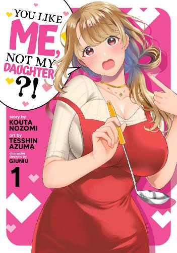 You Like Me, Not My Daughter?! (Manga) Vol. 1: (You Like Me, Not My Daughter?!)