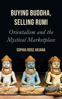 Buying Buddha, Selling Rumi : Orientalism and the Mystical Marketplace