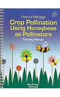 How To Mange Crop Pollination Using Honeybee As Pollinators: Training Manual