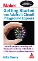 Make: Getting Started with Adafruit Circuit Playground Express - The Multipurpose Learning and Development Board with Built-In Leds, Sensors, and Accelerometer