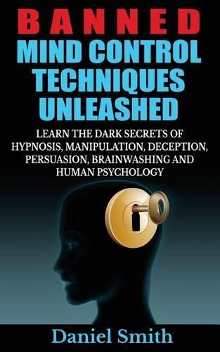 Banned Mind Control Techniques Unleashed: Learn The Dark Secrets Of Hypnosis, Manipulation, Deception, Persuasion, Brainwashing And Human Psychology(English)