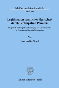 Legitimation Staatlicher Herrschaft Durch Partizipation Privater?: Dargestellt Am Beispiel Der Beteiligung Von Gewerkschaften in Gremien Der Wirtschaftsverwaltung(Strafrecht Und Kriminologie)