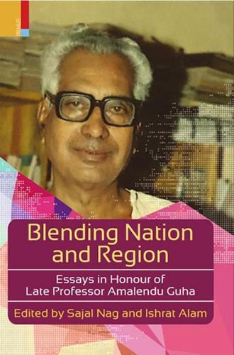 Blending Nation and Region: Essays in Honour of Late Professor Amalendu Guha
