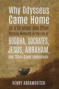 Why Odysseus Came Home as a Stranger and Other Puzzling Moments in the Life of Buddha, Socrates, Jesus, Abraham, and other Great Individuals