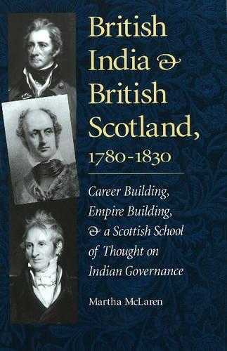 British India and British Scotland, 1780-1830: Career Building, Empire Building, and a Scottish School of Thought on Indian Governance(Series on International, Political and Economic History S.)