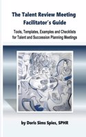 The Talent Review Meeting Facilitator's Guide: Tools, Templates, Examples and Checklists for Talent and Succession Planning Meetings