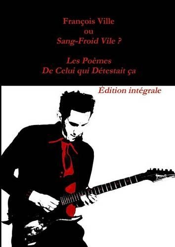 Francois Ville Ou Sang-Froid Vile ? Les Poemes De Celui Qui Detestait Ca - Edition Integrale