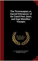 The Tiruvaçagam; or, Sacred Utterances' of the Tamil Poet, Saint, and Sage Manikka-Vaçagar;