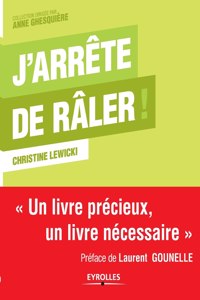 J'arrête de râler !: Un livre précieux, un livre nécessaire.