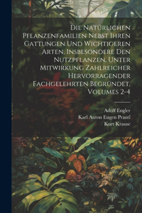 Die Natürlichen Pflanzenfamilien Nebst Ihren Gattungen Und Wichtigeren Arten, Insbesondere Den Nutzpflanzen, Unter Mitwirkung Zahlreicher Hervorragender Fachgelehrten Begründet, Volumes 2-4