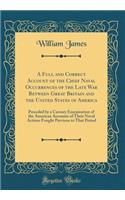 A Full and Correct Account of the Chief Naval Occurrences of the Late War Between Great Britain and the United States of America: Preceded by a Cursory Examination of the American Accounts of Their Naval Actions Fought Previous to That Period