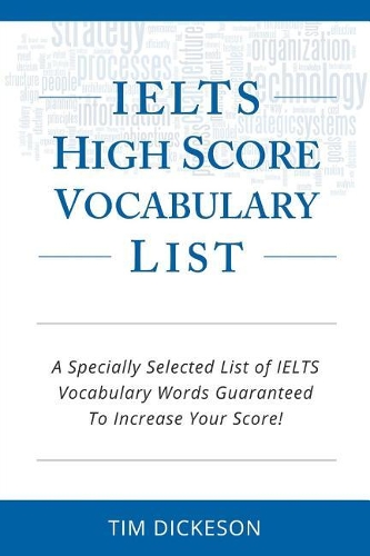 IELTS High Score Vocabulary List: A Specially Selected List of IELTS Vocabulary Words Guaranteed To Increase Your Score!