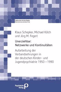 Unerziehbar: Netzwerke und Kontinuitaten: Aufarbeitung der Verbandsehrungen in der deutschen Kinder- und Jugendpsychiatrie 1950 â€“ 1990 (Forschung fuer die Praxis - Hochschulschriften)