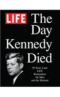 Life the Day Kennedy Died: Fifty Years Later: Life Remembers the Man and the Moment