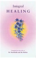 Integral Healing: Compiled from the Works of Sri Aurobindo and the Mother