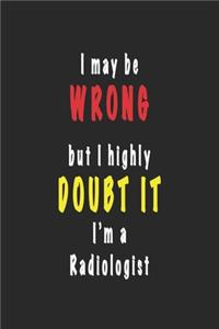 I May Be Wrong But I Highly Doubt It I'm A Radiologist - Funny Radiologist Notebook Gift